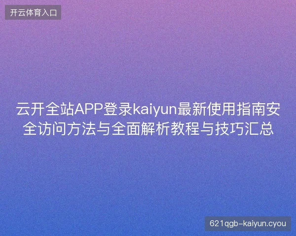云开全站APP登录kaiyun最新使用指南安全访问方法与全面解析教程与技巧汇总